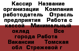 Кассир › Название организации ­ Компания-работодатель › Отрасль предприятия ­ Работа с кассой › Минимальный оклад ­ 14 000 - Все города Работа » Вакансии   . Томская обл.,Стрежевой г.